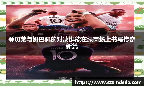 登贝莱与姆巴佩的对决谁能在绿茵场上书写传奇新篇